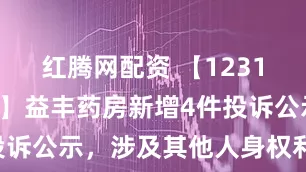 红腾网配资 【12315投诉公示】益丰药房新增4件投诉公示，涉及其他人身权利问题等