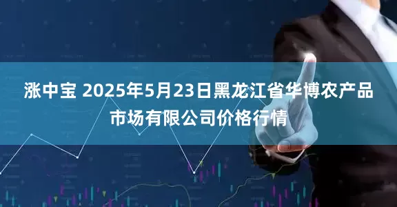 涨中宝 2025年5月23日黑龙江省华博农产品市场有限公司价格行情