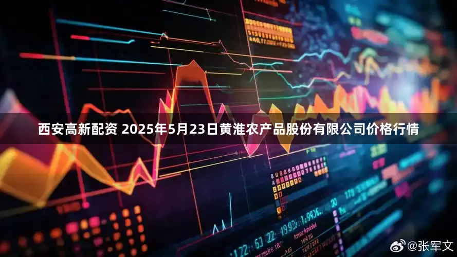 西安高新配资 2025年5月23日黄淮农产品股份有限公司价格行情