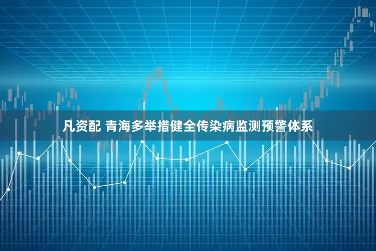 凡资配 青海多举措健全传染病监测预警体系