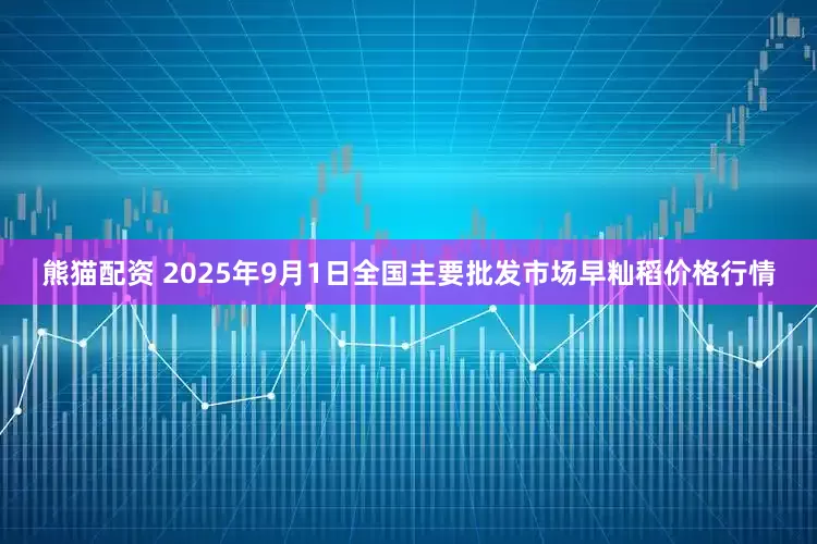 熊猫配资 2025年9月1日全国主要批发市场早籼稻价格行情