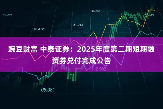 豌豆财富 中泰证券：2025年度第二期短期融资券兑付完成公告