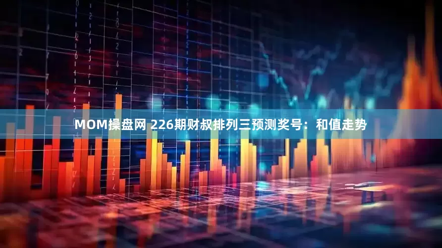 MOM操盘网 226期财叔排列三预测奖号：和值走势
