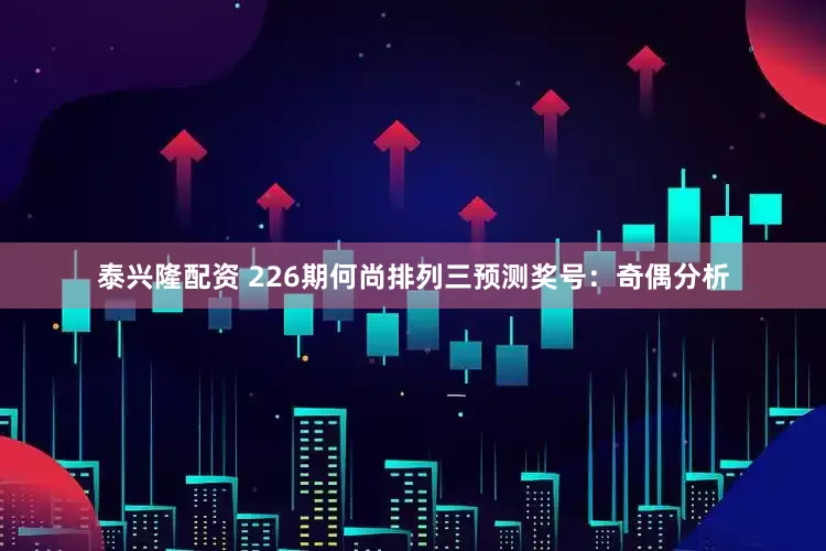 泰兴隆配资 226期何尚排列三预测奖号：奇偶分析
