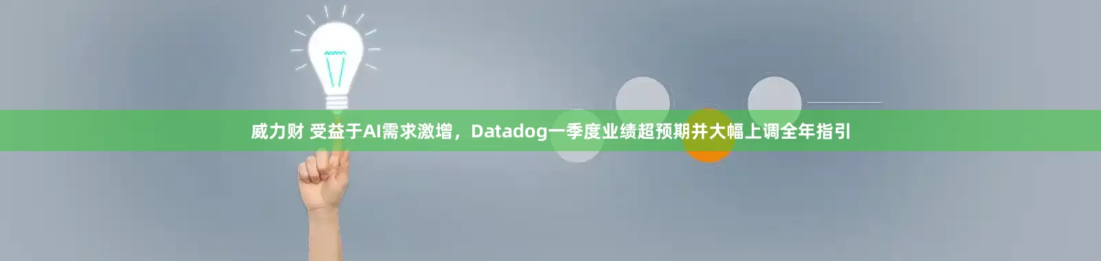 威力财 受益于AI需求激增，Datadog一季度业绩超预期并大幅上调全年指引