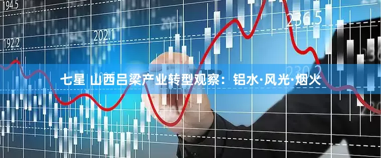 七星 山西吕梁产业转型观察：铝水·风光·烟火
